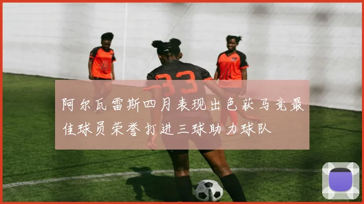 阿尔瓦雷斯四月表现出色获马竞最佳球员荣誉打进三球助力球队