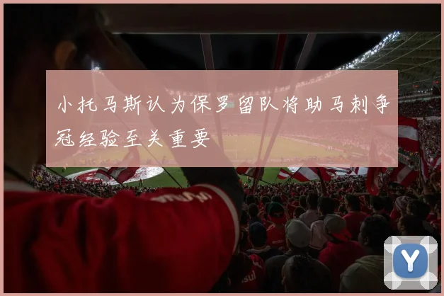 小托马斯认为保罗留队将助马刺争冠经验至关重要