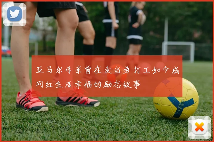亚马尔母亲曾在麦当劳打工如今成网红生活幸福的励志故事