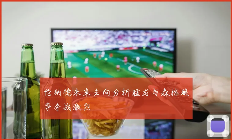 伦纳德未来去向分析猛龙与森林狼争夺战激烈