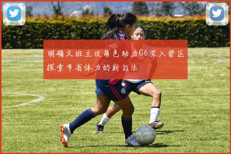 明确文班主攻角色助力G6深入禁区探索节省体力的新打法