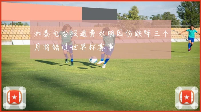 加泰电台报道费尔明因伤缺阵三个月将错过世界杯赛事