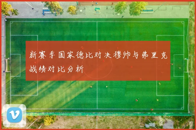 新赛季国家德比对决穆帅与弗里克战绩对比分析