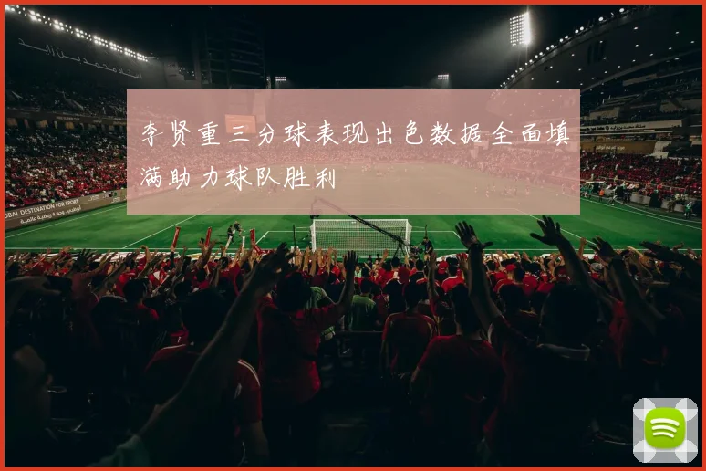 李贤重三分球表现出色数据全面填满助力球队胜利