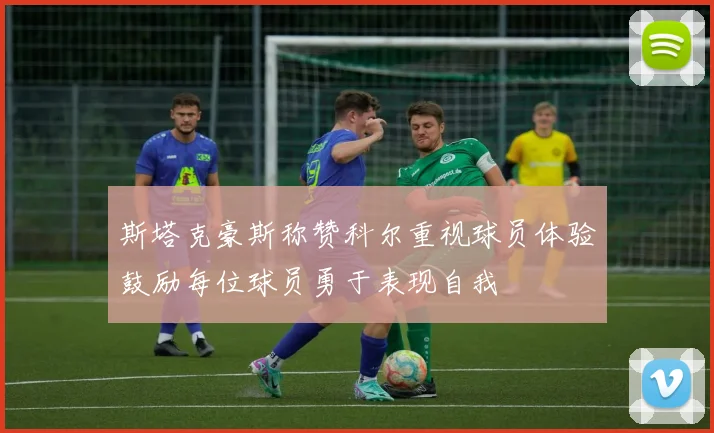 斯塔克豪斯称赞科尔重视球员体验鼓励每位球员勇于表现自我