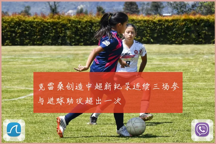 克雷桑创造中超新纪录连续三场参与进球助攻超出一次
