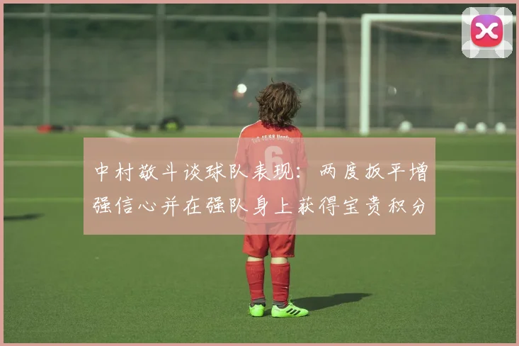中村敬斗谈球队表现：两度扳平增强信心并在强队身上获得宝贵积分